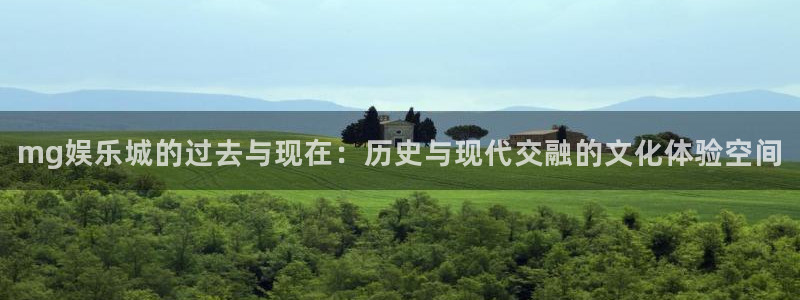 长运平台官网版下载链接：mg娱乐城的过去与现在：历史与现代交融的文化体验空间