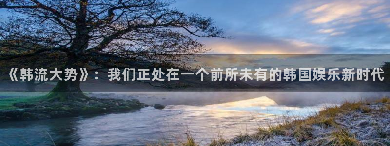 长运平台放水时间：《韩流大势》：我们正处在一个前所未有的韩国娱乐新时代