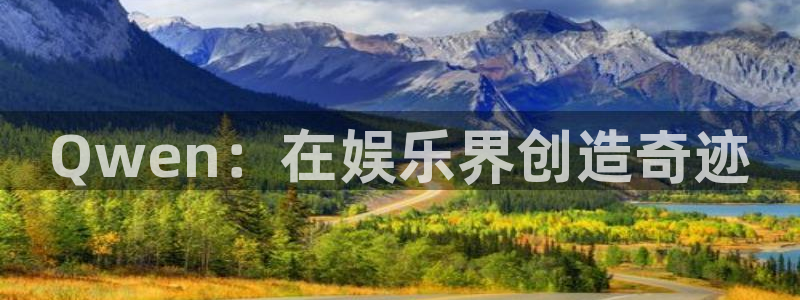 长运平台注册网站链接：Qwen：在娱乐界创造奇迹