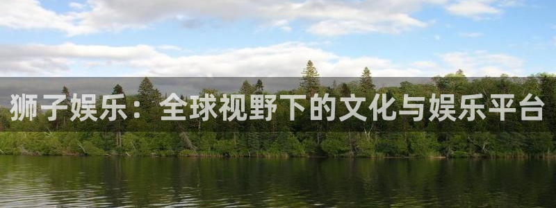 壹号大舞台下载：狮子娱乐：全球视野下的文化与娱乐平台